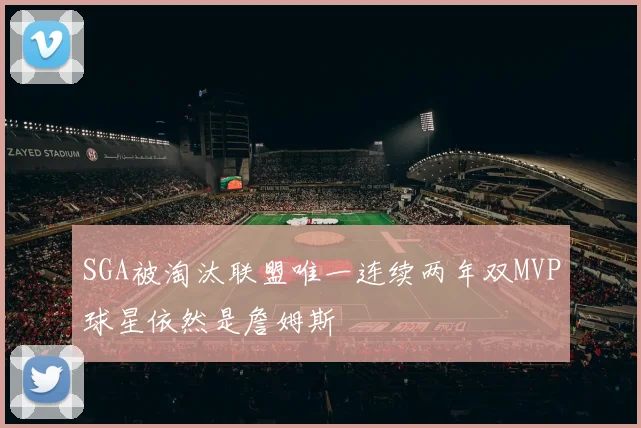 SGA被淘汰联盟唯一连续两年双MVP球星依然是詹姆斯