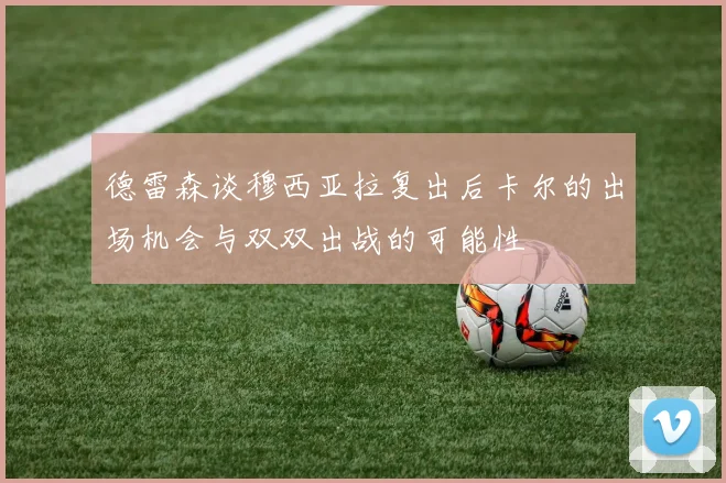 德雷森谈穆西亚拉复出后卡尔的出场机会与双双出战的可能性