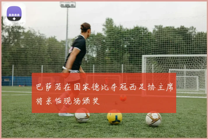巴萨若在国家德比夺冠西足协主席将亲临现场颁奖