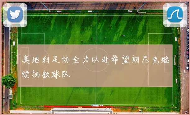 奥地利足协全力以赴希望朗尼克继续执教球队
