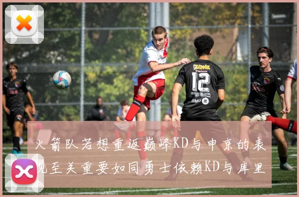 火箭队若想重返巅峰KD与申京的表现至关重要如同勇士依赖KD与库里