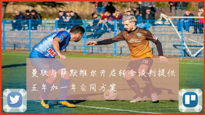 曼联与萨默维尔开启转会谈判提供五年加一年合同方案