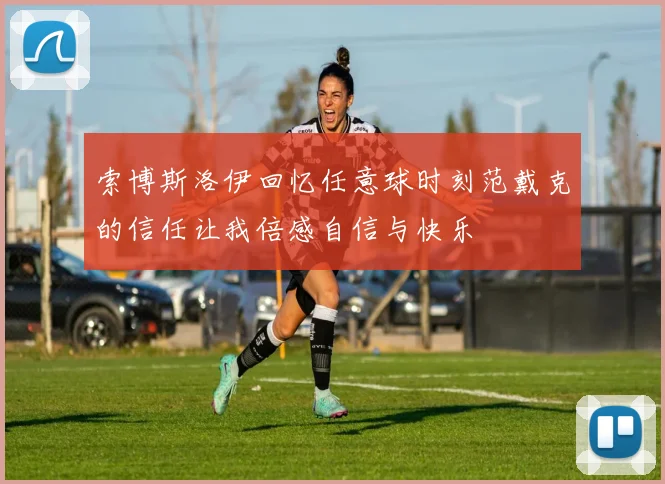 索博斯洛伊回忆任意球时刻范戴克的信任让我倍感自信与快乐