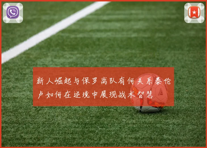 新人崛起与保罗离队有何关系泰伦卢如何在逆境中展现战术智慧