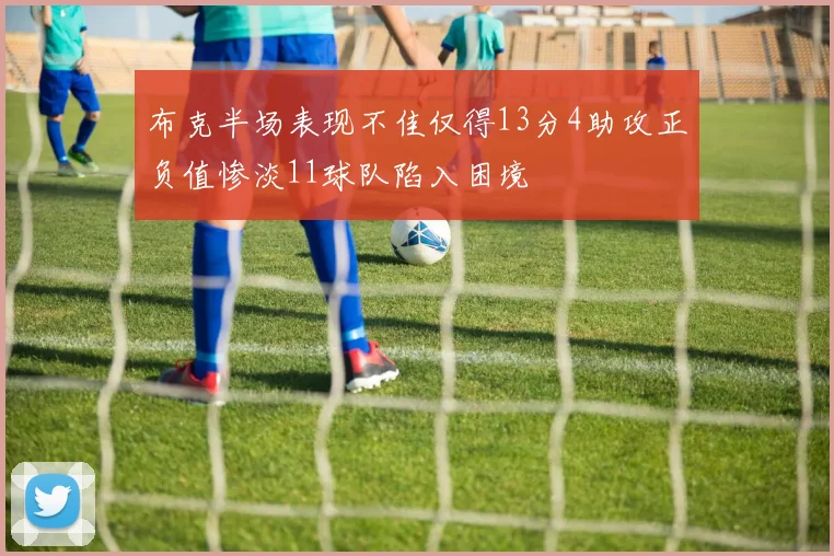 布克半场表现不佳仅得13分4助攻正负值惨淡11球队陷入困境