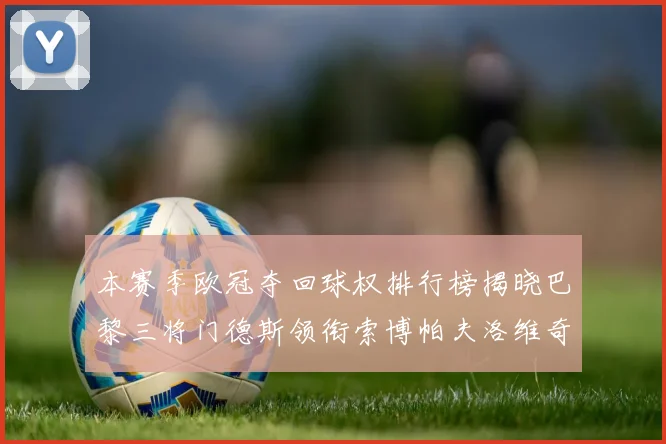 本赛季欧冠夺回球权排行榜揭晓巴黎三将门德斯领衔索博帕夫洛维奇紧随其后