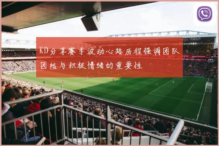 KD分享赛季波动心路历程强调团队团结与积极情绪的重要性